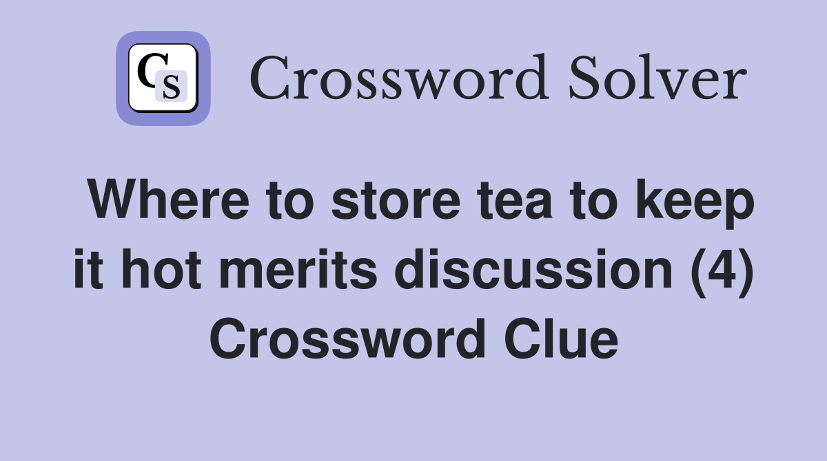Where to store tea to keep it hot merits discussion (4) Crossword Clue