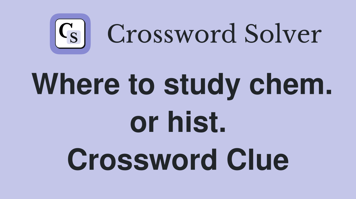 Where to study chem. or hist. Crossword Clue