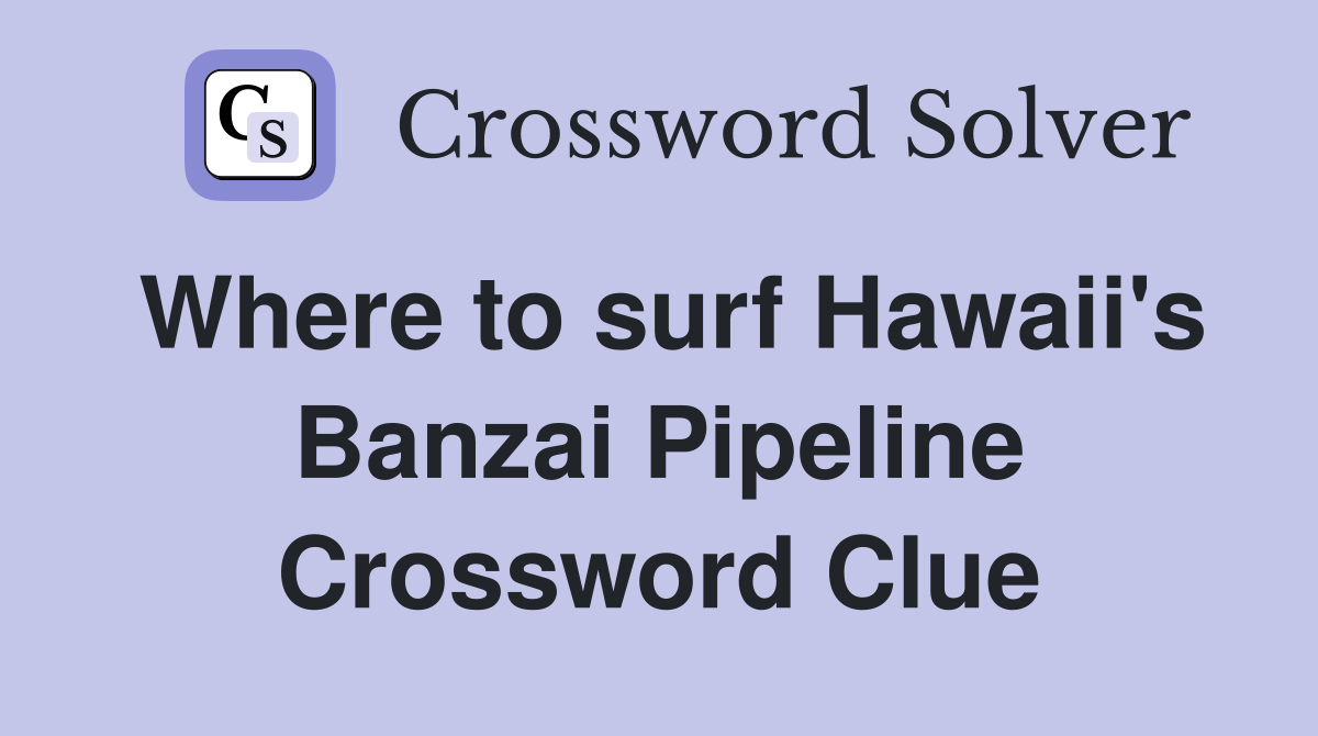 Where to surf Hawaii's Banzai Pipeline Crossword Clue