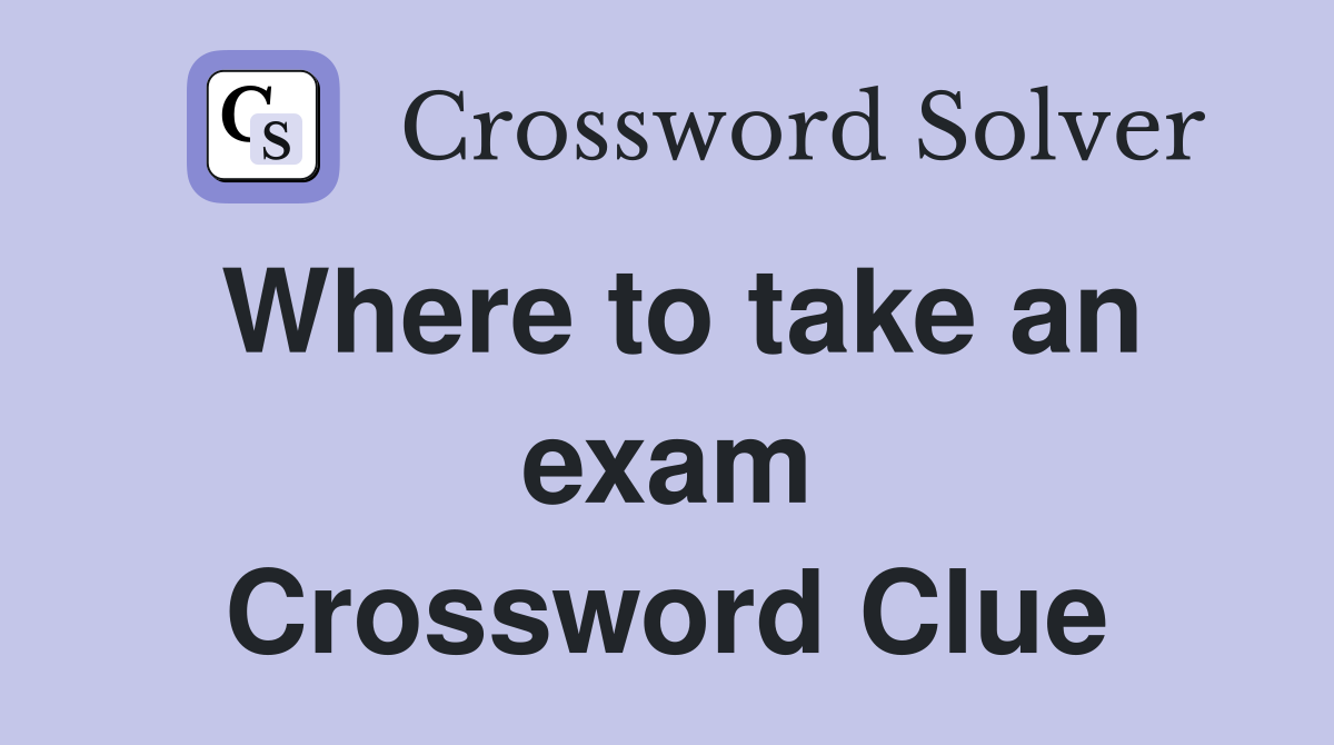 Where to take an exam Crossword Clue