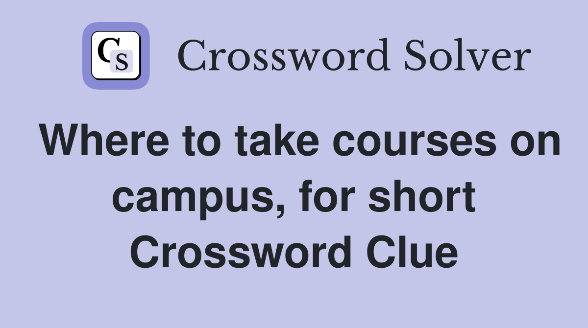 Where to take courses on campus, for short Crossword Clue