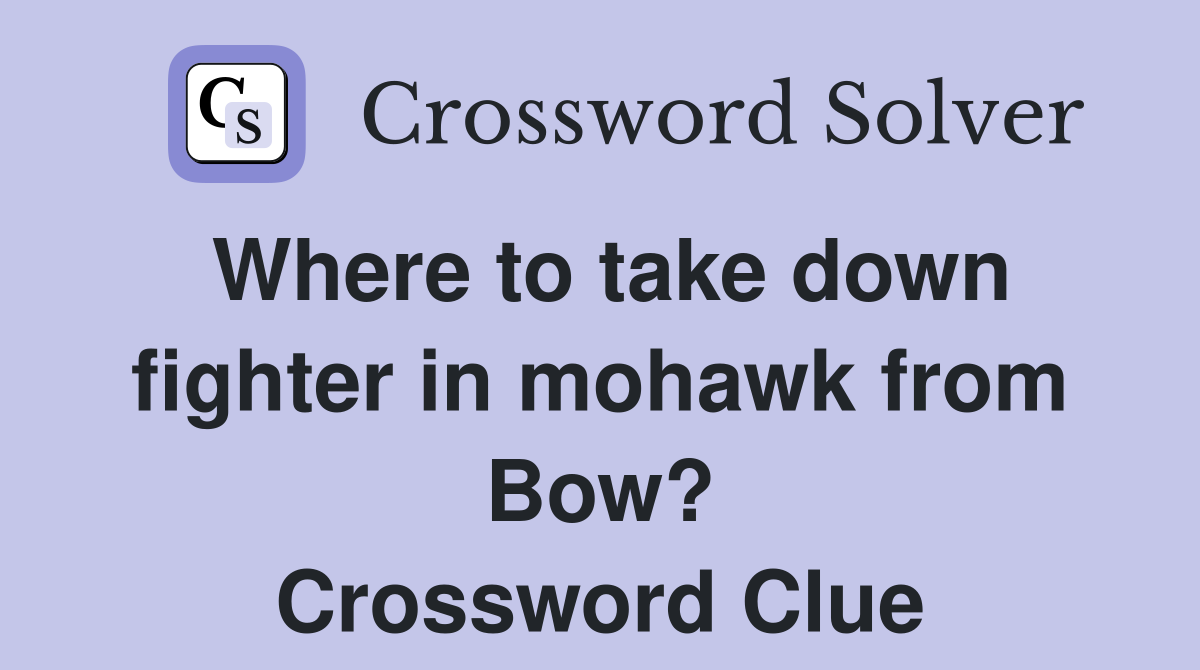 Where to take down fighter in mohawk from Bow? Crossword Clue