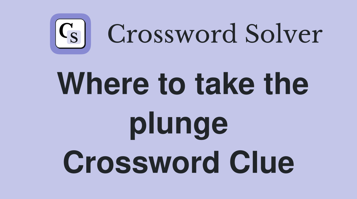 Where to take the plunge Crossword Clue