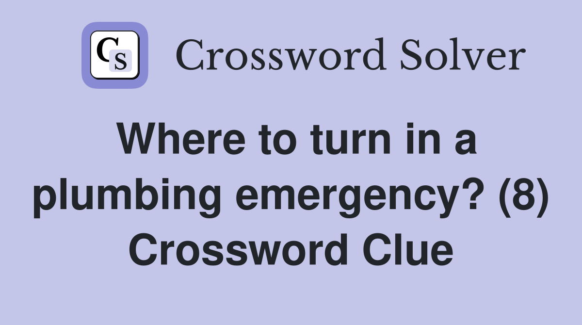 Where to turn in a plumbing emergency? (8) Crossword Clue