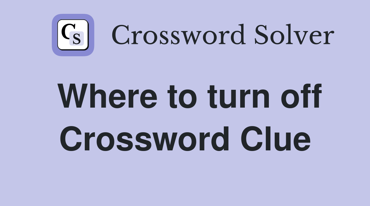 Where to turn off Crossword Clue