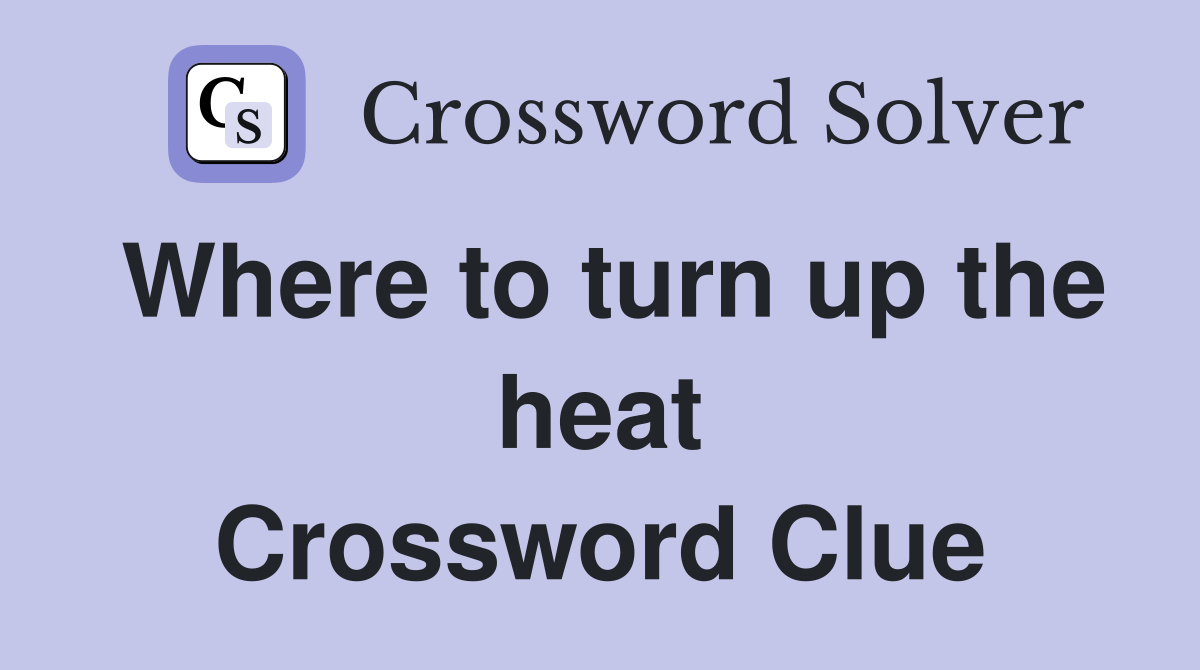 Where to turn up the heat Crossword Clue
