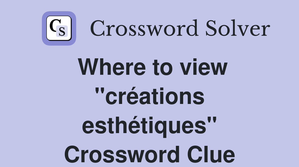 Where to view ''créations esthétiques'' Crossword Clue