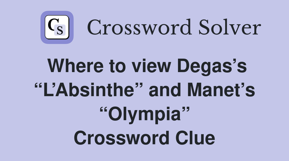 Where to view Degas’s “L’Absinthe” and Manet’s “Olympia” Crossword Clue