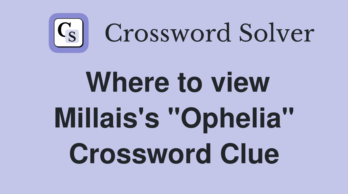 Where to view Millais's "Ophelia" Crossword Clue