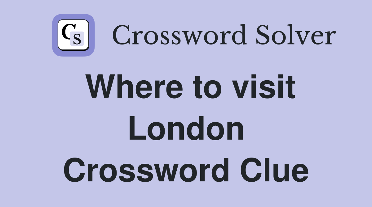 Where to visit London Crossword Clue