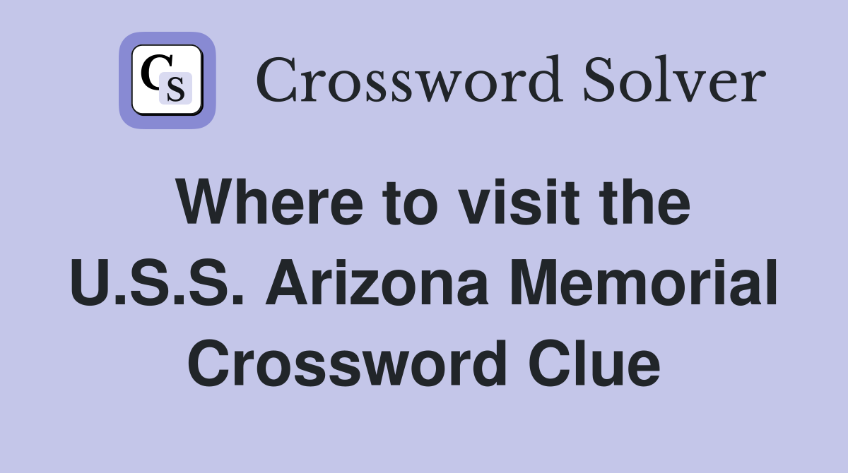 Where to visit the U.S.S. Arizona Memorial Crossword Clue