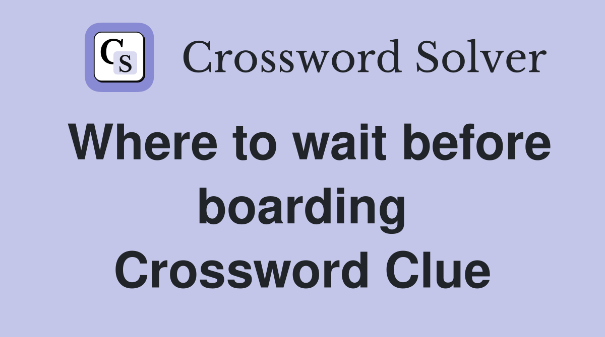Where to wait before boarding Crossword Clue