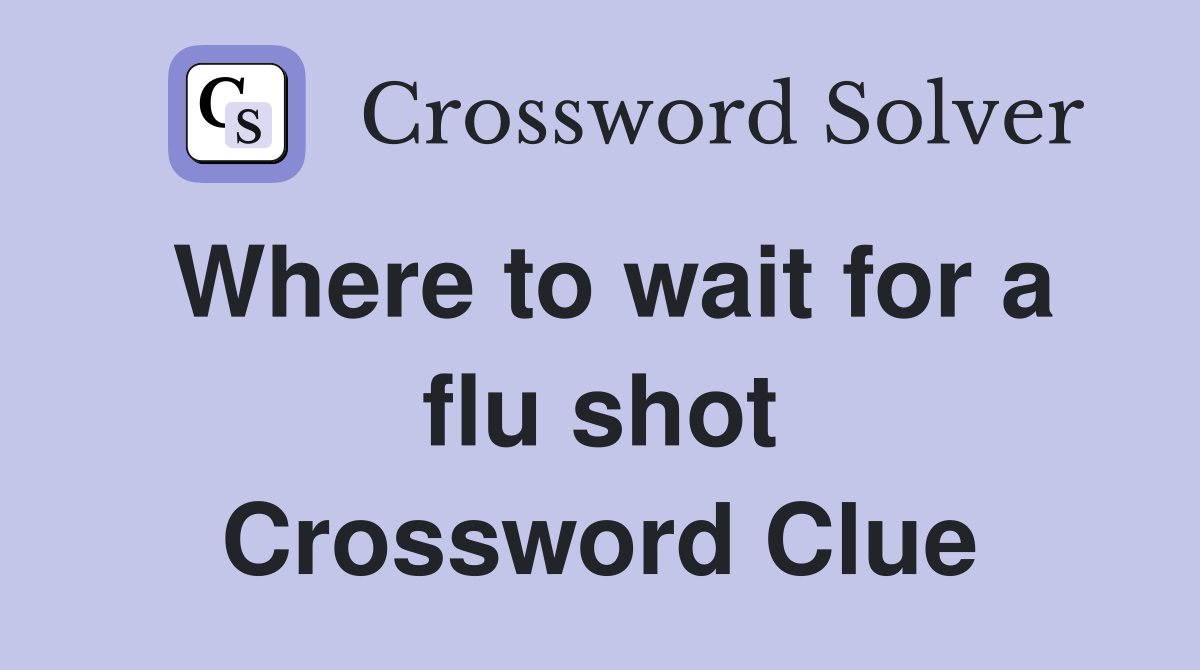 Where to wait for a flu shot Crossword Clue