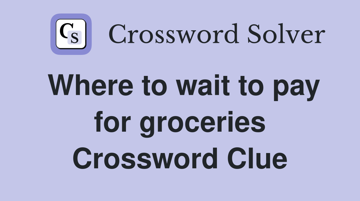 Where to wait to pay for groceries Crossword Clue