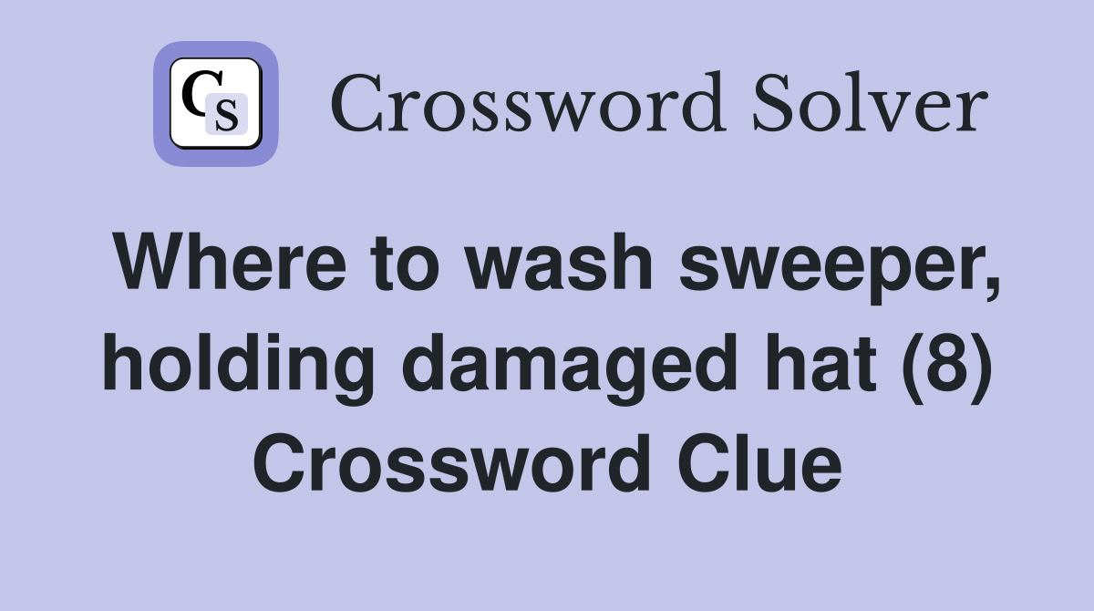 Where to wash sweeper, holding damaged hat (8) Crossword Clue