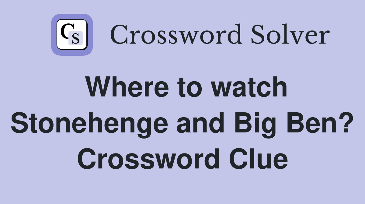Where to watch Stonehenge and Big Ben? Crossword Clue
