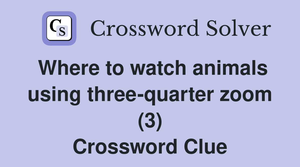 Where to watch animals using three-quarter zoom (3) Crossword Clue