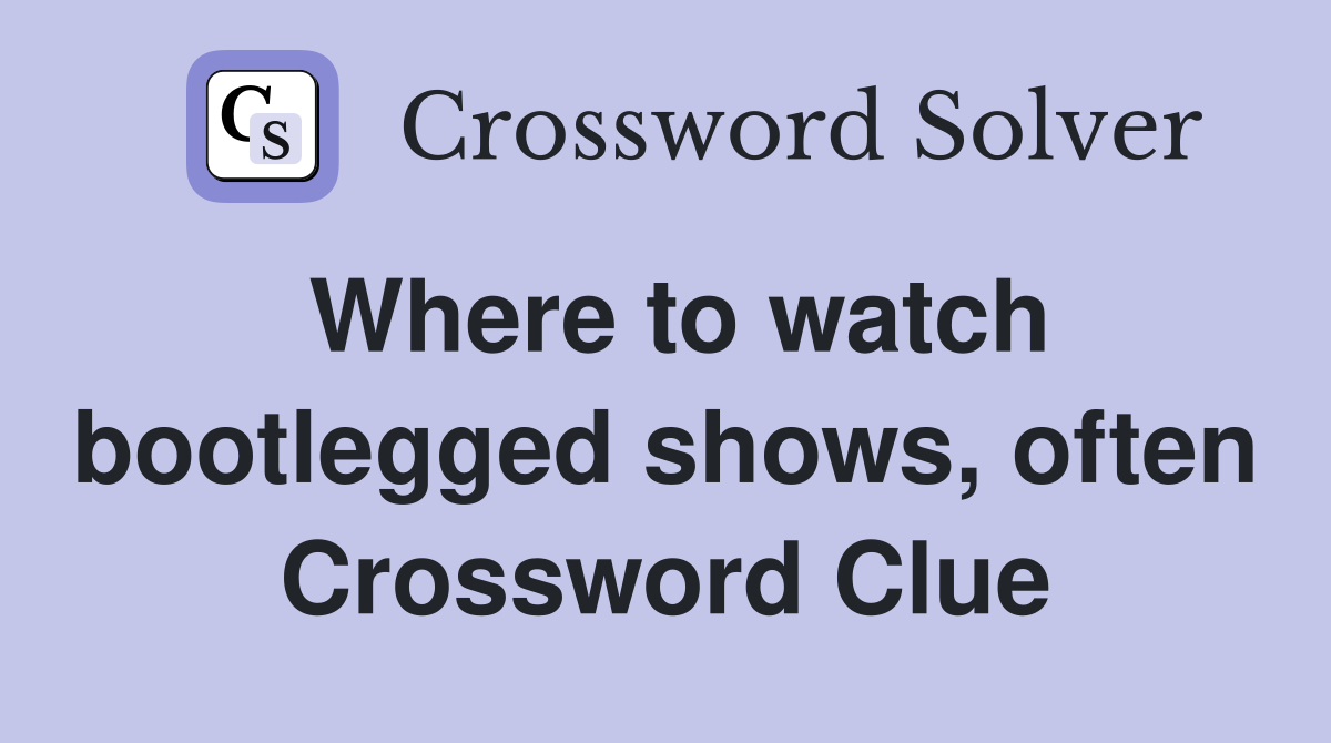 Where to watch bootlegged shows, often Crossword Clue