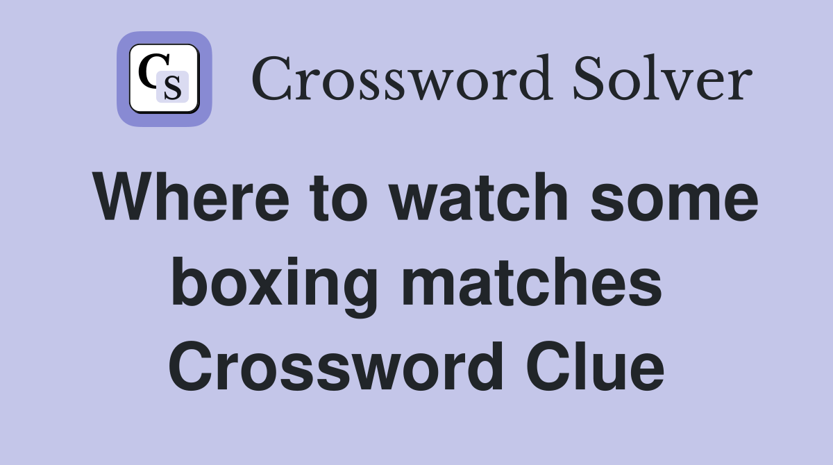 Where to watch some boxing matches Crossword Clue