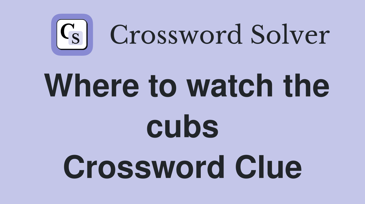 Where to watch the cubs Crossword Clue