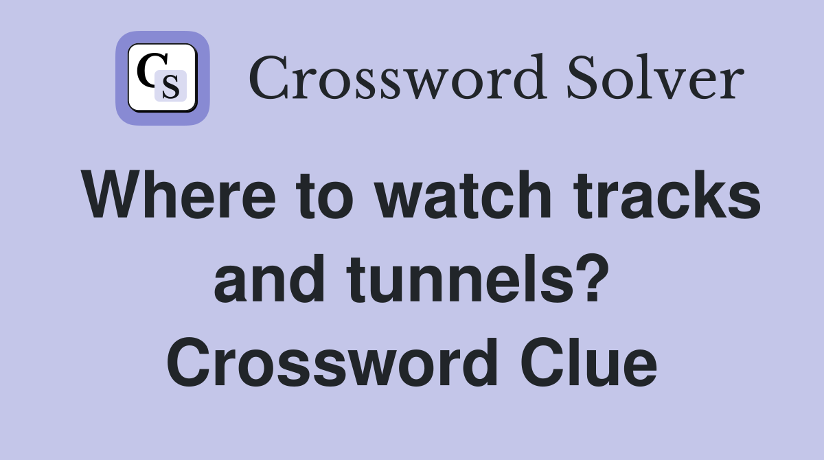 Where to watch tracks and tunnels? Crossword Clue
