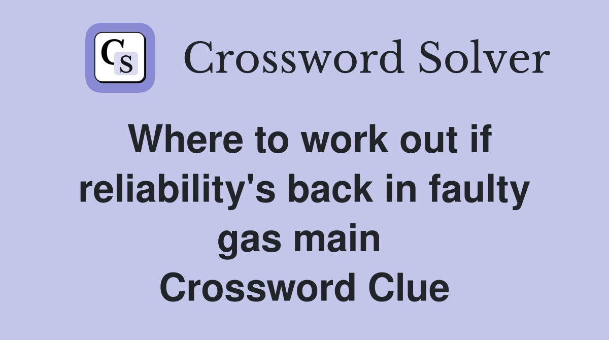 Where to work out if reliability's back in faulty gas main  Crossword Clue