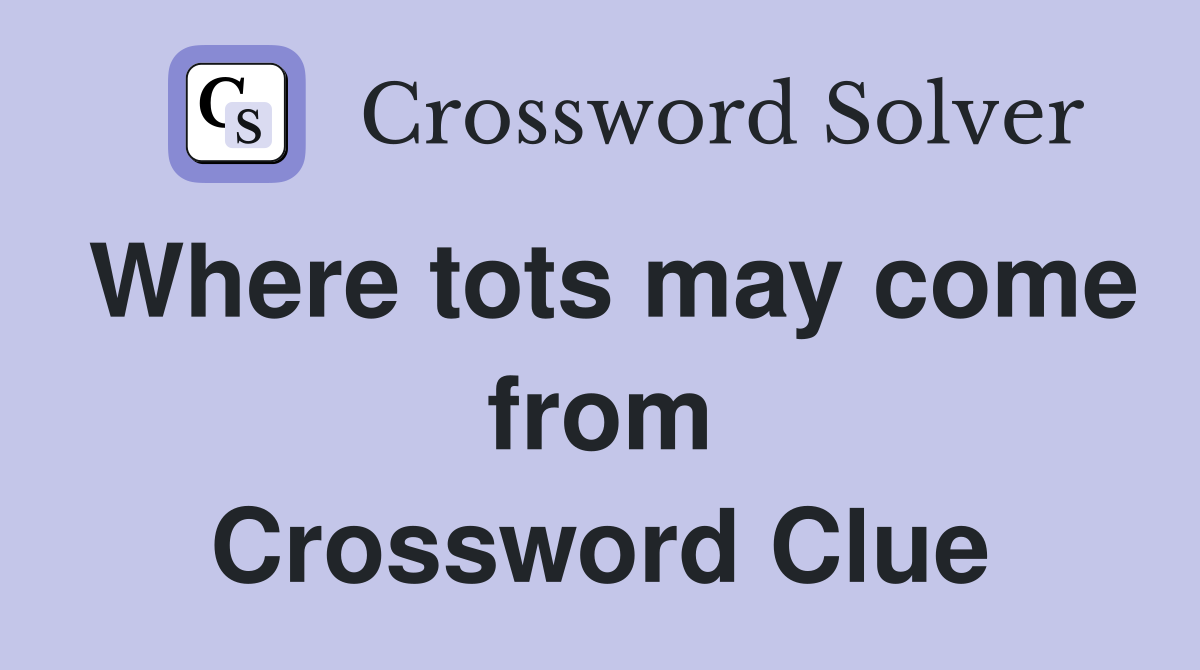 Where tots may come from Crossword Clue