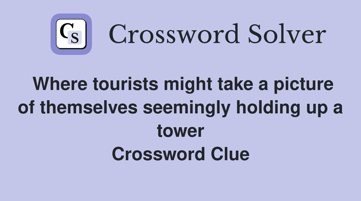 Where tourists might take a picture of themselves seemingly holding up a tower Crossword Clue