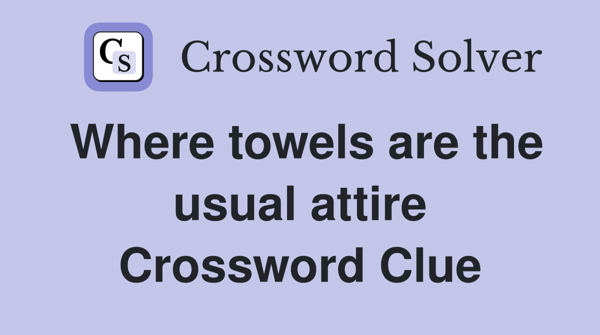 Where towels are the usual attire Crossword Clue