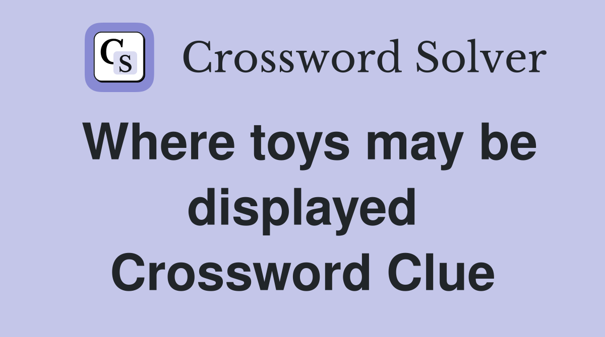 Where toys may be displayed Crossword Clue