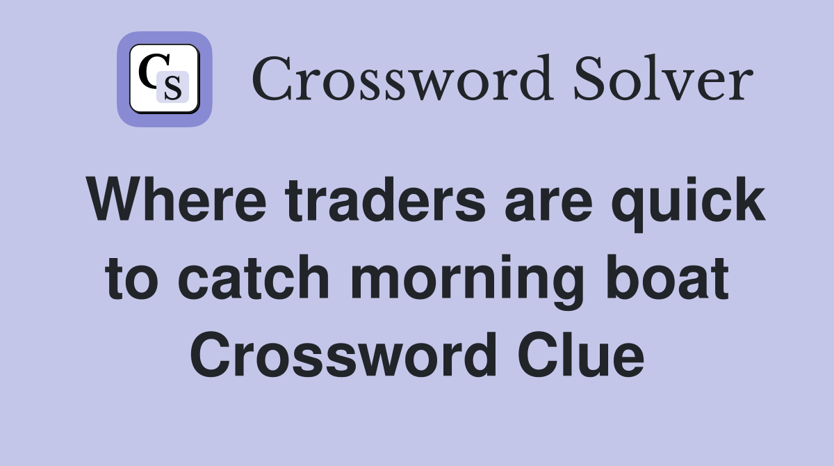 Where traders are quick to catch morning boat Crossword Clue
