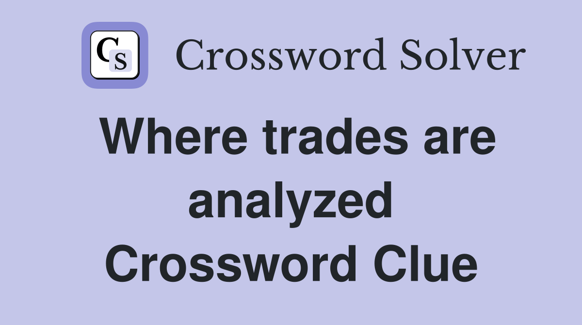 Where trades are analyzed Crossword Clue
