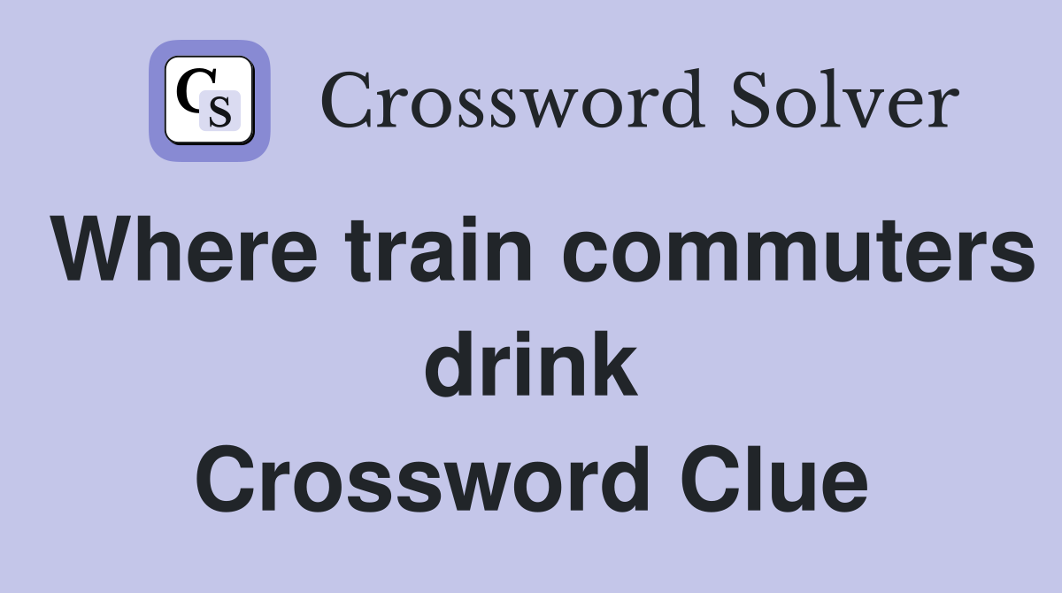 Where train commuters drink Crossword Clue