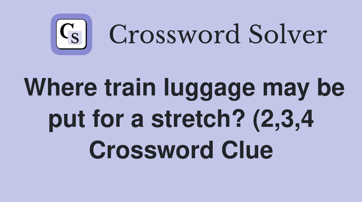 Where train luggage may be put for a stretch? (2 3 4) Crossword Clue Where train luggage may be put for a stretch? (2 3 4) Crossword Clue