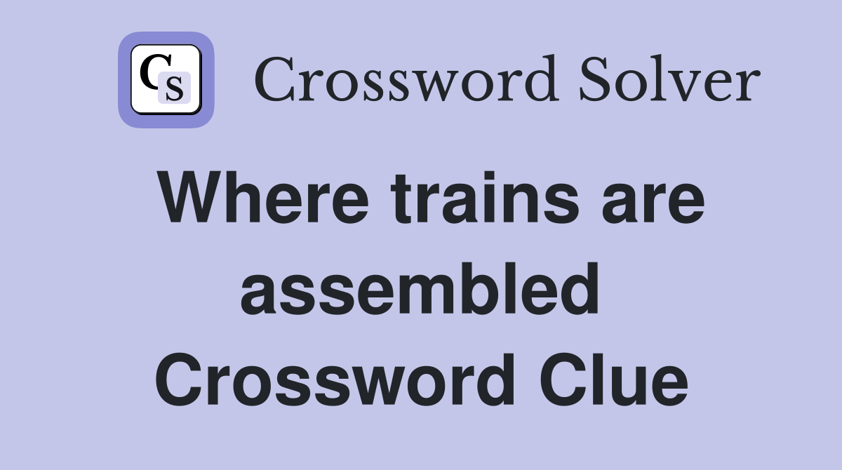 Where trains are assembled Crossword Clue