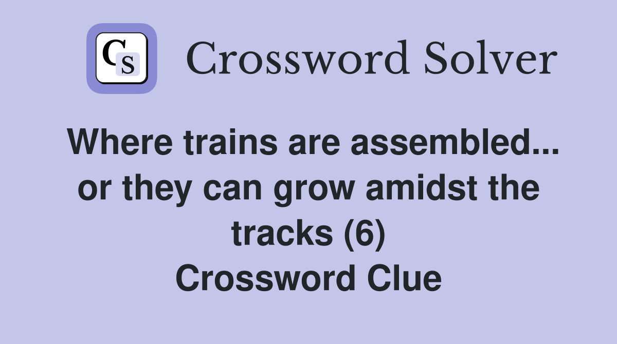 Where trains are assembled... or they can grow amidst the tracks (6) Crossword Clue