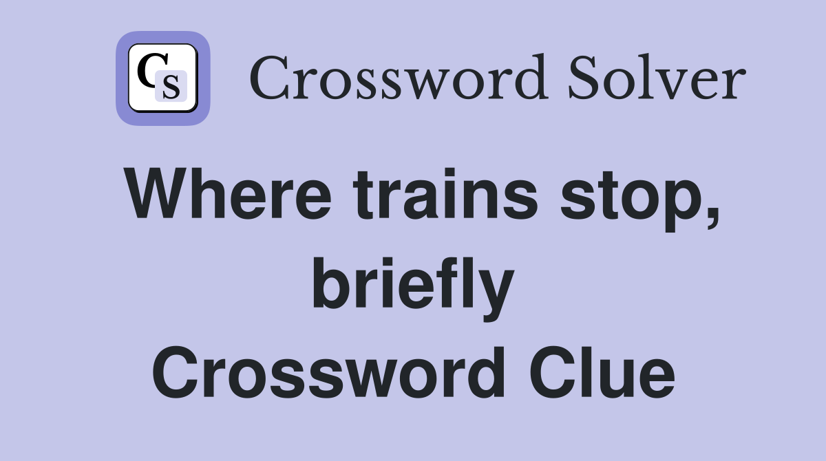 Where trains stop, briefly Crossword Clue