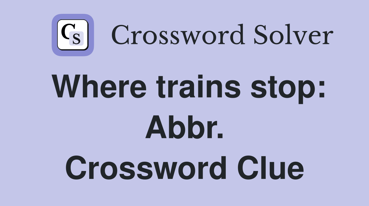 Where trains stop: Abbr. Crossword Clue