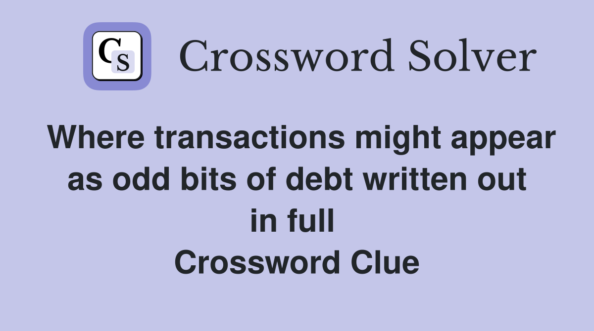Where transactions might appear as odd bits of debt written out in full  Crossword Clue
