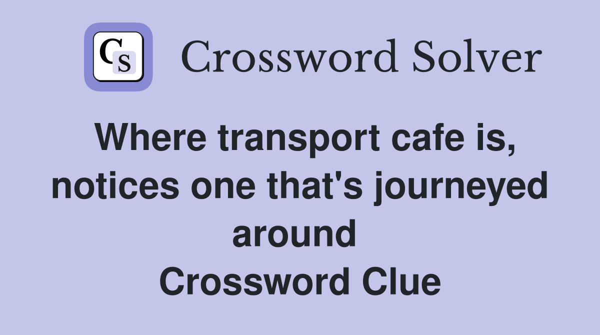 Where transport cafe is, notices one that's journeyed around  Crossword Clue