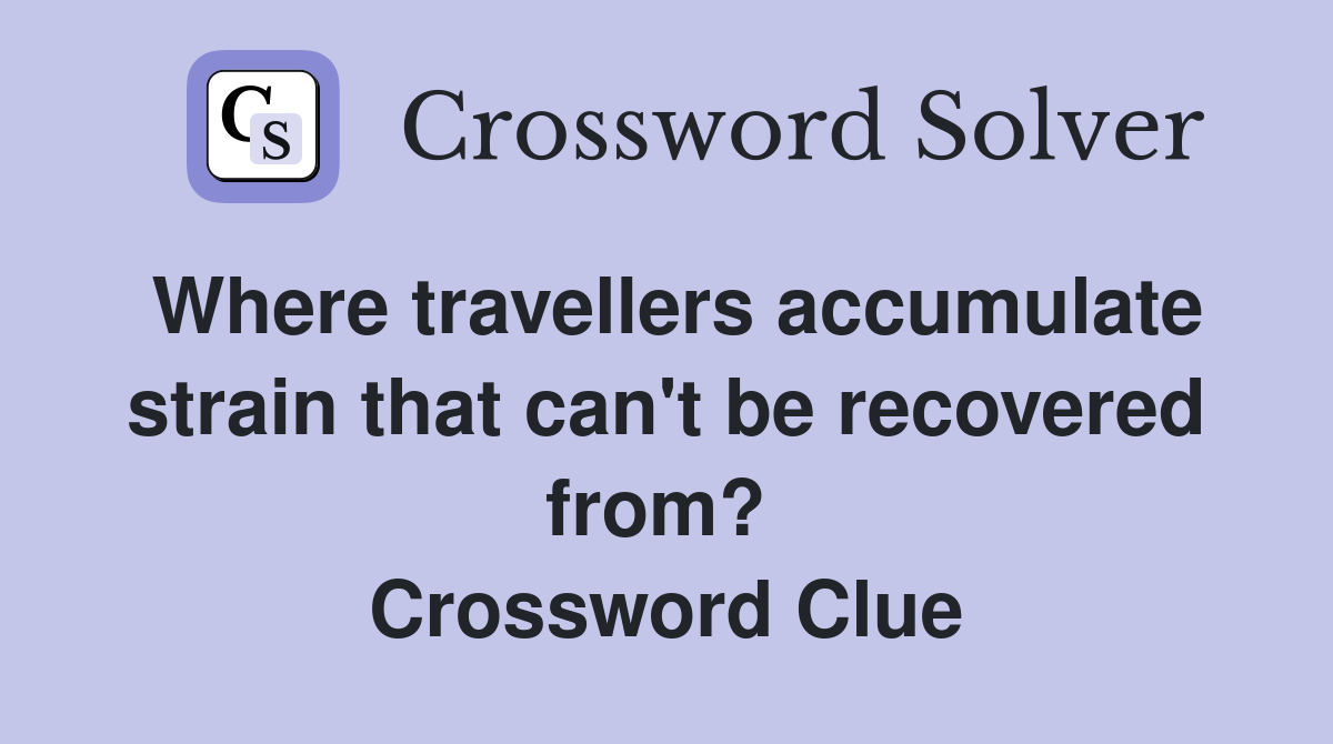 Where travellers accumulate strain that can't be recovered from?  Crossword Clue