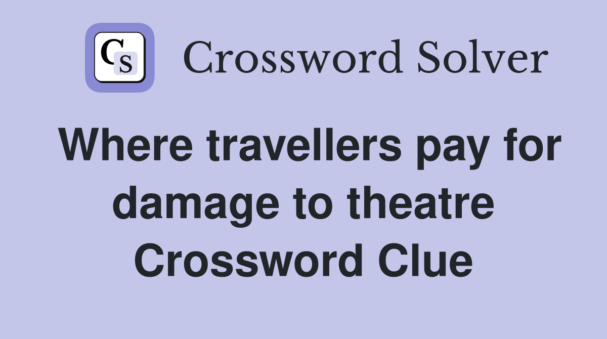 Where travellers pay for damage to theatre Crossword Clue
