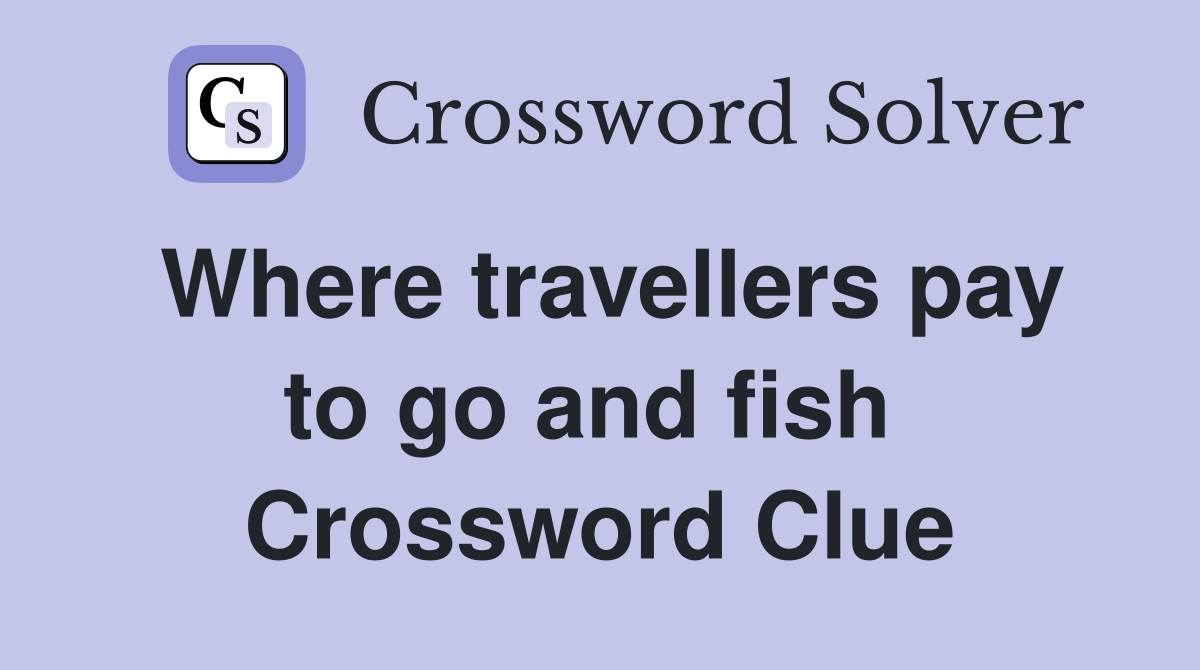 Where travellers pay to go and fish  Crossword Clue