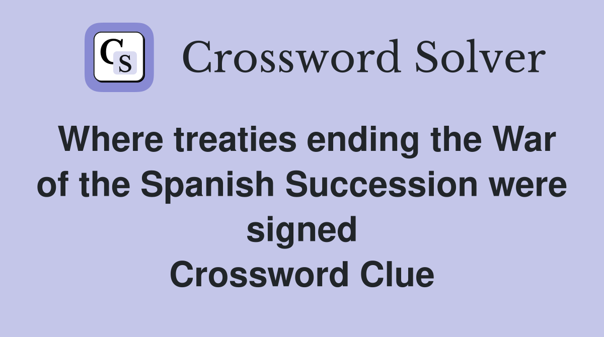 Where treaties ending the War of the Spanish Succession were signed Crossword Clue