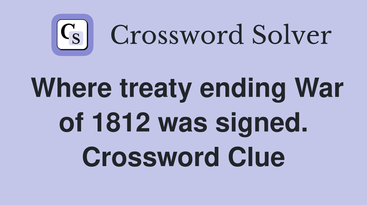 Where treaty ending War of 1812 was signed. Crossword Clue