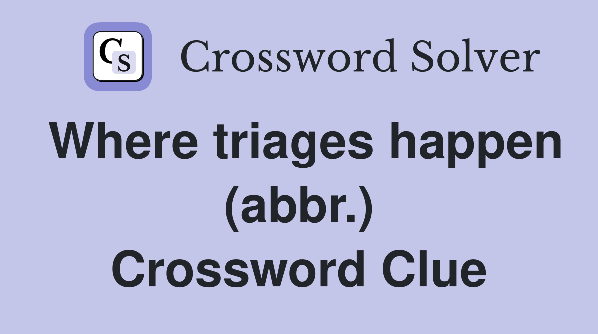 Where triages happen (abbr.) Crossword Clue