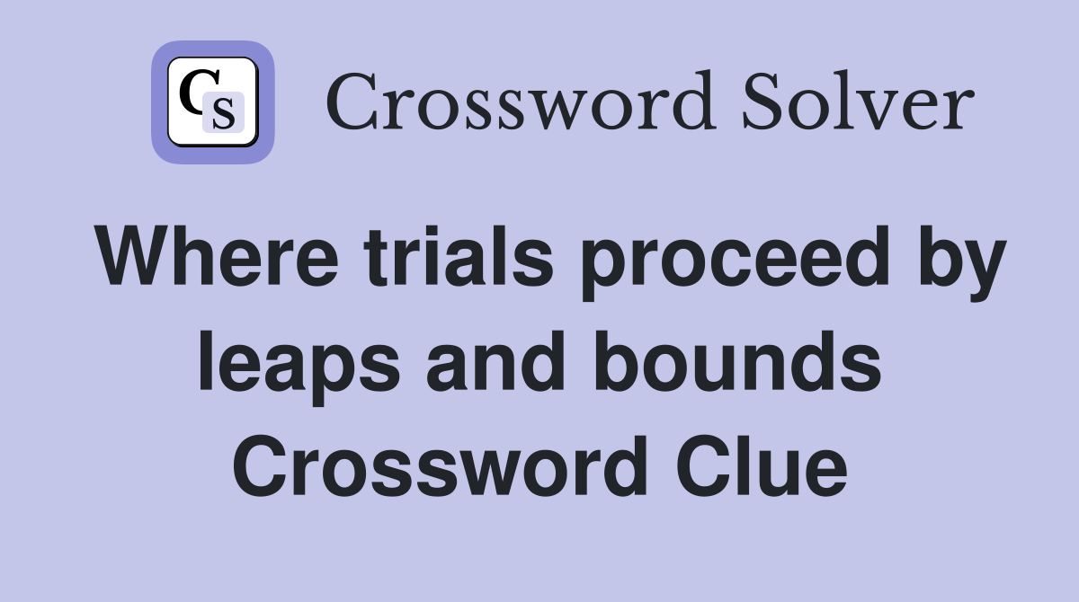 Where trials proceed by leaps and bounds Crossword Clue