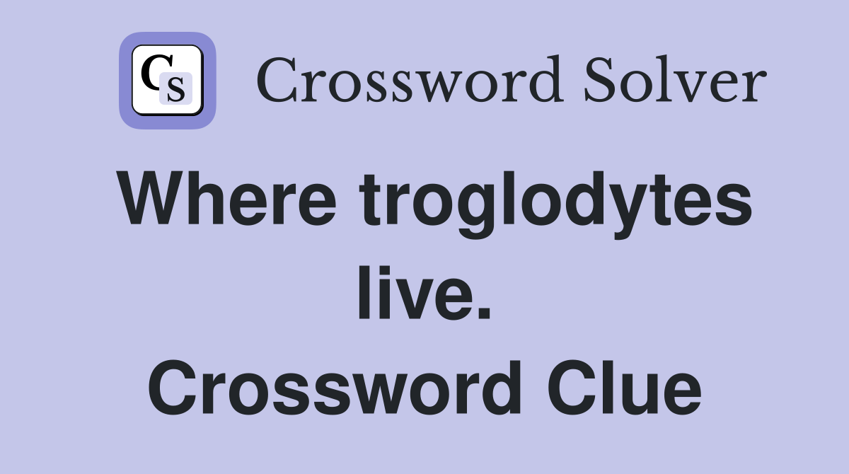 Where troglodytes live. Crossword Clue