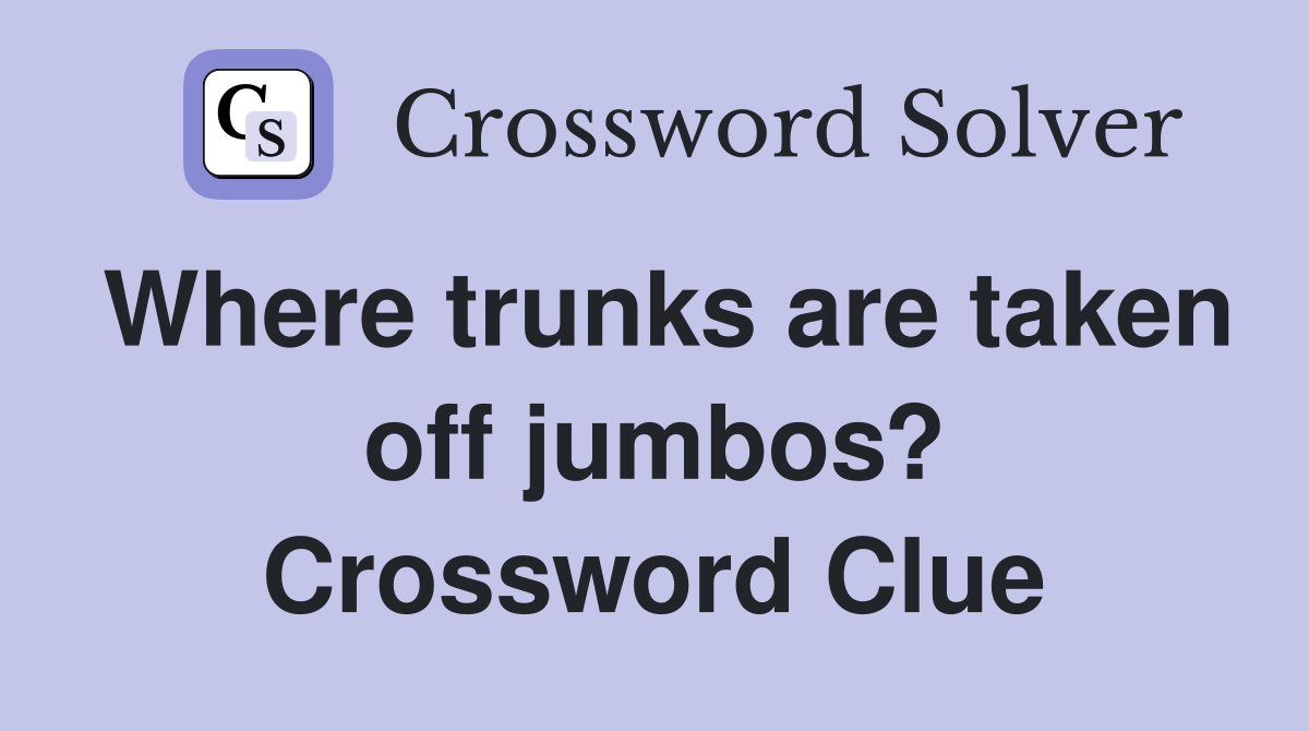 Where trunks are taken off jumbos? Crossword Clue