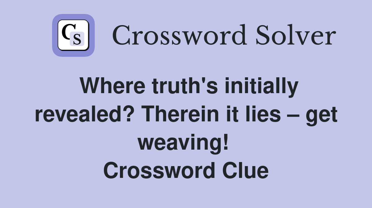 Where truth's initially revealed? Therein it lies – get weaving!  Crossword Clue